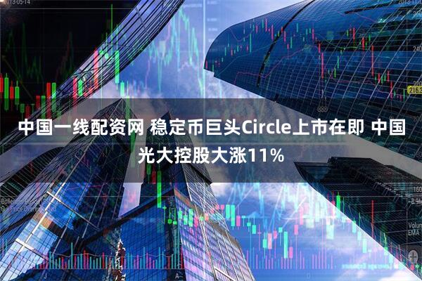 中国一线配资网 稳定币巨头Circle上市在即 中国光大控股大涨11%
