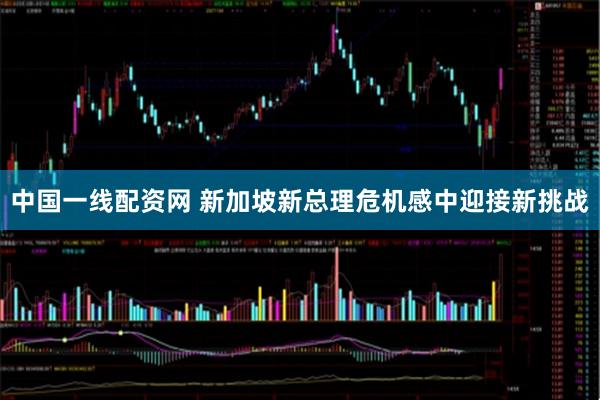 中国一线配资网 新加坡新总理危机感中迎接新挑战