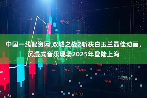 中国一线配资网 双城之战2斩获白玉兰最佳动画，沉浸式音乐现场2025年登陆上海