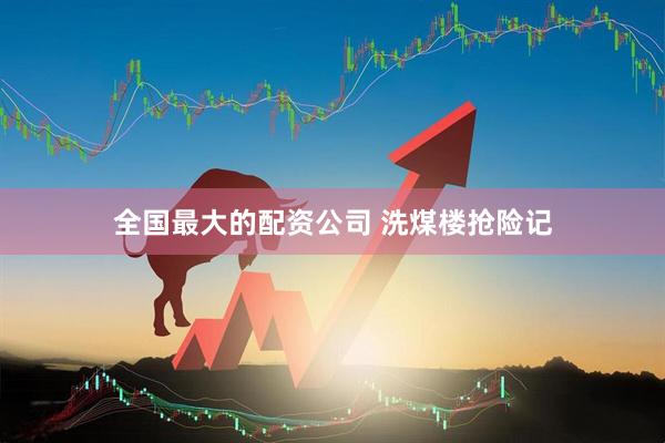 全国最大的配资公司 洗煤楼抢险记