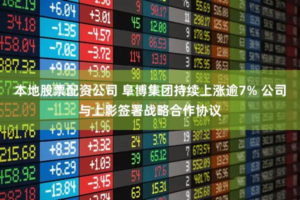 本地股票配资公司 阜博集团持续上涨逾7% 公司与上影签署战略合作协议