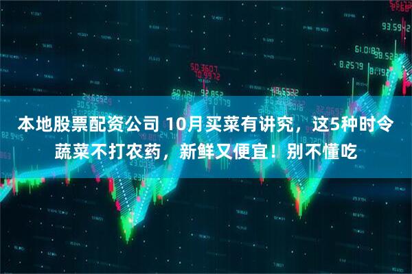 本地股票配资公司 10月买菜有讲究，这5种时令蔬菜不打农药，新鲜又便宜！别不懂吃