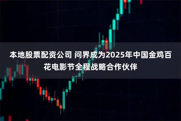 本地股票配资公司 问界成为2025年中国金鸡百花电影节全程战略合作伙伴